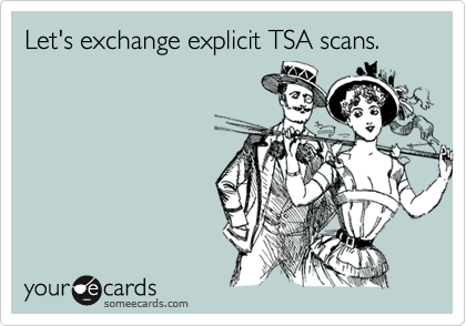 Let's exchange explicit TSA scans.
