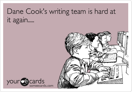 Dane Cook's writing team is hard at it again.....