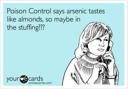 Poison Control says arsenic tastes like almonds, so maybe in
the stuffing???