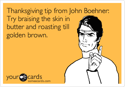 Thanksgiving tip from John Boehner: Try braising the skin in
butter and roasting till
golden brown.