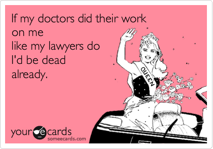 If my doctors did their work
on me
like my lawyers do    
I'd be dead
already.                    
