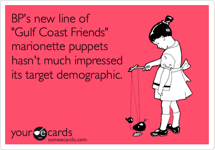 BP's new line of 
"Gulf Coast Friends"
marionette puppets 
hasn't much impressed
its target demographic.