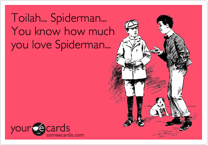 Toilah... Spiderman...
You know how much
you love Spiderman...