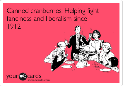 Canned cranberries: Helping fight fanciness and liberalism since
1912