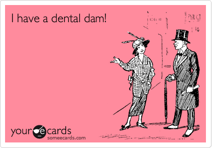 I have a dental dam!