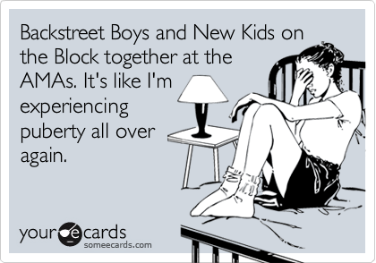 Backstreet Boys and New Kids on
the Block together at the
AMAs. It's like I'm
experiencing
puberty all over
again. 