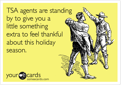 TSA agents are standing
by to give you a
little something
extra to feel thankful
about this holiday
season.