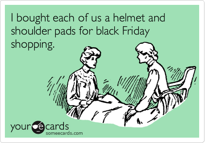 I bought each of us a helmet and shoulder pads for black Friday shopping.