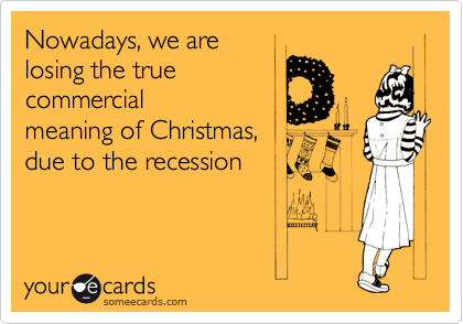 Nowadays, we are
losing the true 
commercial
meaning of Christmas,
due to the recession 