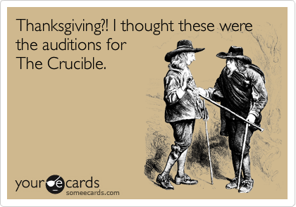 Thanksgiving?! I thought these were the auditions for
The Crucible.
