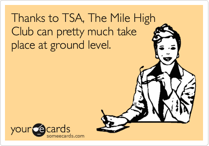 Thanks to TSA, The Mile High
Club can pretty much take
place at ground level.