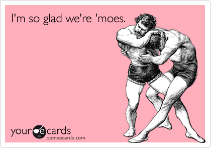 I'm so glad we're 'moes.