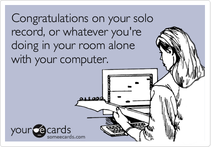 Congratulations on your solo record, or whatever you're
doing in your room alone
with your computer.