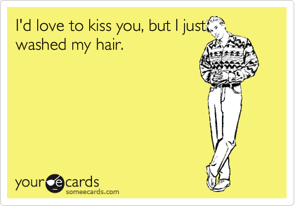 I'd love to kiss you, but I just washed my hair.
