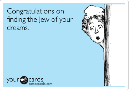 Congratulations on
finding the Jew of your
dreams.