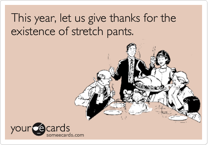 This year, let us give thanks for the existence of stretch pants.