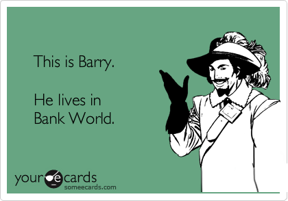 

    This is Barry.

    He lives in
    Bank World.