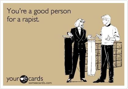 You're a good person 
for a rapist.