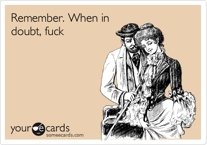 when in doubt fuck When in doubt fuck