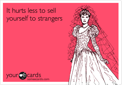 It hurts less to sell
yourself to strangers