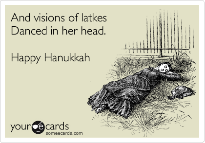 And visions of latkes
Danced in her head.

Happy Hanukkah