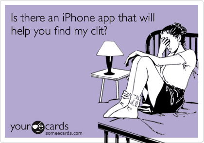 Is there an iPhone app that will
help you find my clit?
