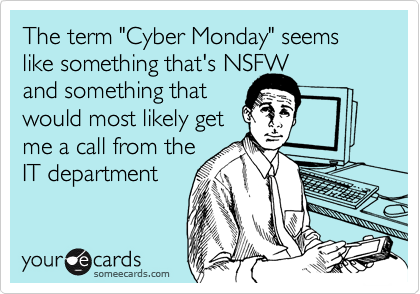 The term "Cyber Monday" seems like something that's NSFW 
and something that 
would most likely get 
me a call from the 
IT department