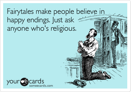Fairytales make people believe in happy endings. Just ask
anyone who's religious.