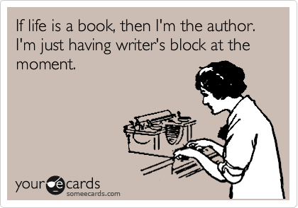 If life is a book, then I'm the author.  I'm just having writer's block at the moment.