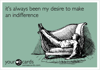 it's always been my desire to make an indifference