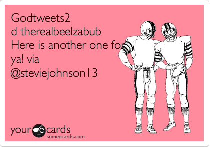 Godtweets2
d therealbeelzabub 
Here is another one for
ya! via
@steviejohnson13