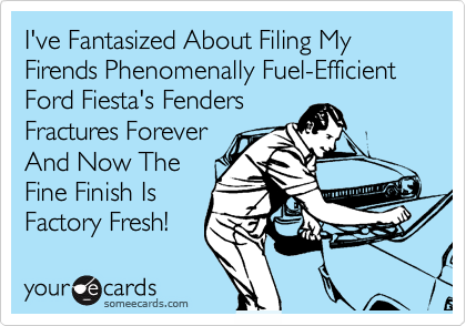I've Fantasized About Filing My Firends Phenomenally Fuel-Efficient Ford Fiesta's Fenders
Fractures Forever
And Now The
Fine Finish Is
Factory Fresh!