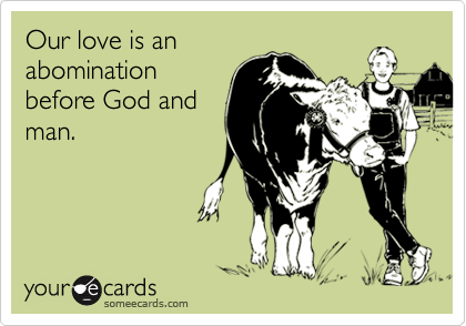 Our love is an
abomination
before God and
man.
