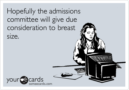 Hopefully the admissions committee will give due
consideration to breast
size.