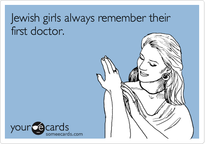 Jewish girls always remember their first doctor.