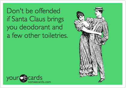 Don't be offended
if Santa Claus brings
you deodorant and
a few other toiletries.