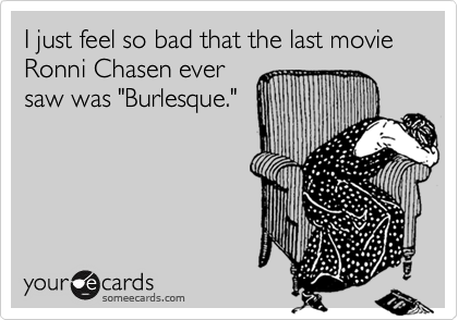 I just feel so bad that the last movie Ronni Chasen ever
saw was "Burlesque."