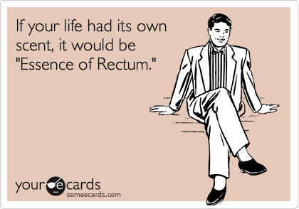 If your life had its own
scent, it would be
"Essence of Rectum."