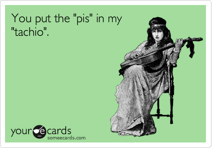 You put the "pis" in my
"tachio". 