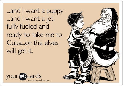...and I want a puppy
...and I want a jet,
fully fueled and
ready to take me to
Cuba...or the elves
will get it.