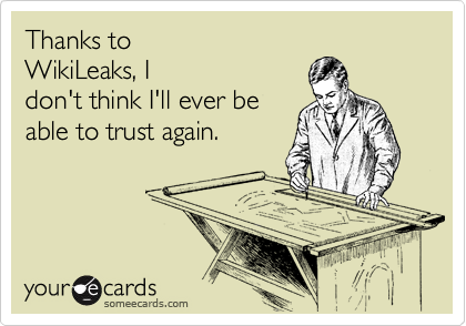 Thanks to 
WikiLeaks, I
don't think I'll ever be
able to trust again.