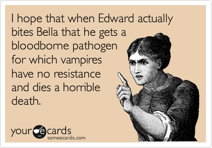 I hope that when Edward actually bites Bella that he gets a 
bloodborne pathogen
for which vampires 
have no resistance
and dies a horrible
death.