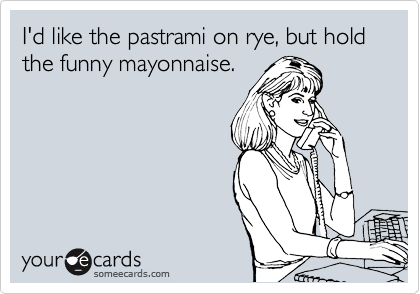 I'd like the pastrami on rye, but hold the funny mayonnaise.