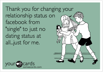 Thank you for changing your
relationship status on
facebook from
"single" to just no
dating status at 
all...just for me. 