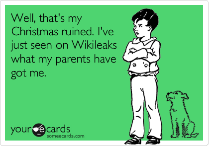 Well, that's my
Christmas ruined. I've
just seen on Wikileaks
what my parents have
got me.
