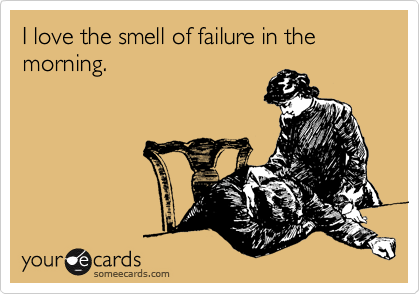 I love the smell of failure in the morning.
