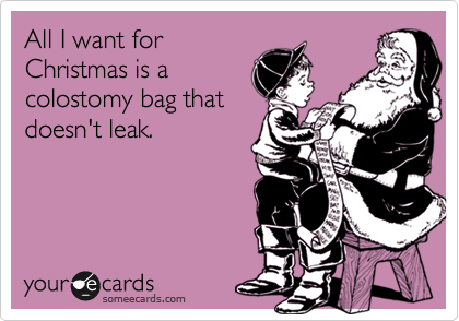 All I want for
Christmas is a 
colostomy bag that
doesn't leak.