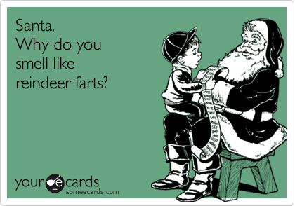 Santa,
Why do you
smell like
reindeer farts?