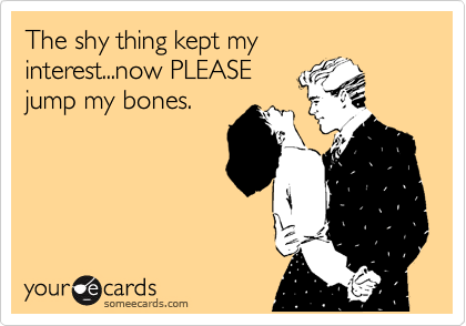 The shy thing kept my
interest...now PLEASE
jump my bones.