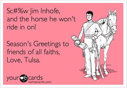 Sc%23%w Jim Inhofe, 
and the horse he won't
ride in on!

Season's Greetings to
friends of all faiths,
Love, Tulsa.